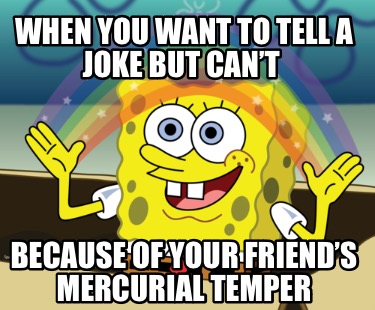 when-you-want-to-tell-a-joke-but-cant-because-of-your-friends-mercurial-temper