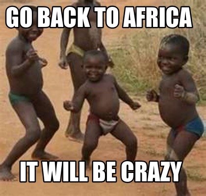 go-back-to-africa-it-will-be-crazy