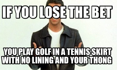 if-you-lose-the-bet-you-play-golf-in-a-tennis-skirt-with-no-lining-and-your-thon