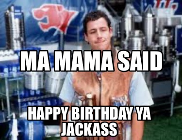 ma-mama-said-happy-birthday-ya-jackass