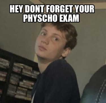 hey-dont-forget-your-physcho-exam
