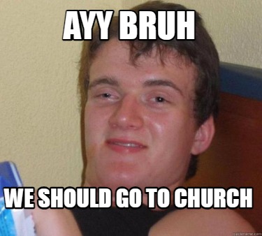 ayy-bruh-we-should-go-to-church