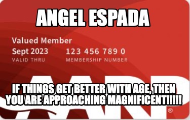 angel-espada-if-things-get-better-with-age-then-you-are-approaching-magnificent