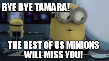 bye-bye-tamara-the-rest-of-us-minions-will-miss-you