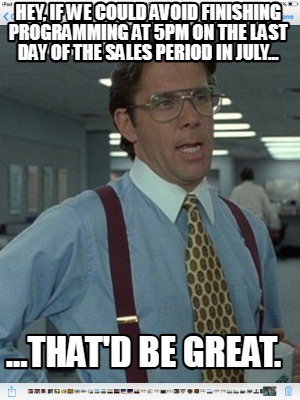 hey-if-we-could-avoid-finishing-programming-at-5pm-on-the-last-day-of-the-sales-