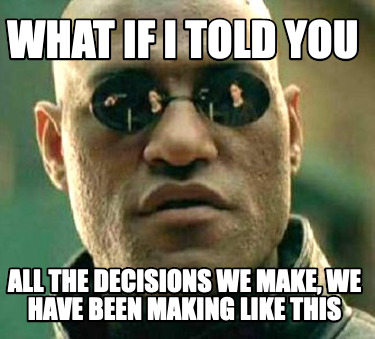 what-if-i-told-you-all-the-decisions-we-make-we-have-been-making-like-this