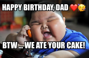 happy-birthday-dad-btw-we-ate-your-cake