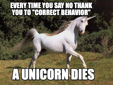 every-time-you-say-no-thank-you-to-correct-behavior-a-unicorn-dies