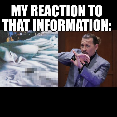 my-reaction-to-that-information848