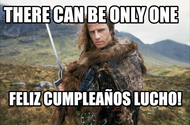 there-can-be-only-one-feliz-cumpleaos-lucho