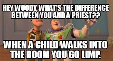 hey-woody-whats-the-difference-between-you-and-a-priest-when-a-child-walks-into-