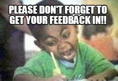 please-dont-forget-to-get-your-feedback-in