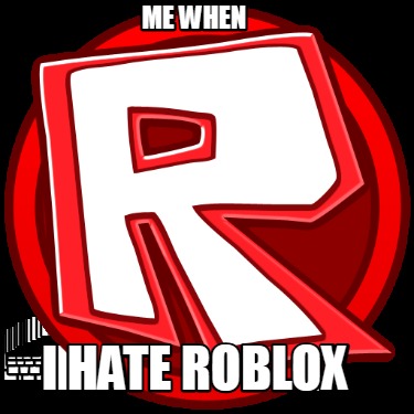 i-hate-roblox-me-when
