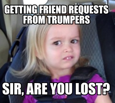getting-friend-requests-from-trumpers-sir-are-you-lost