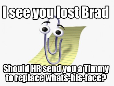 i-see-you-lost-brad-should-hr-send-you-a-timmy-to-replace-whats-his-face