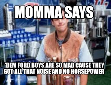 momma-says-dem-ford-boys-are-so-mad-cause-they-got-all-that-noise-and-no-horsepo