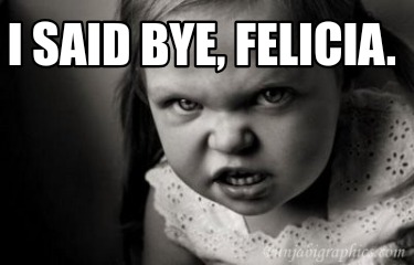 i-said-bye-felicia9