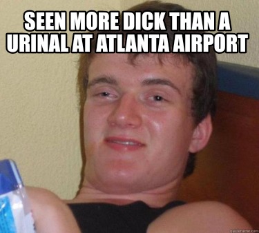 seen-more-dick-than-a-urinal-at-atlanta-airport