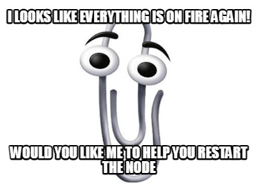 i-looks-like-everything-is-on-fire-again-would-you-like-me-to-help-you-restart-t