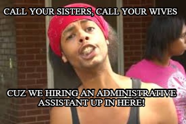 call-your-sisters-call-your-wives-cuz-we-hiring-an-administrative-assistant-up-i