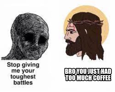bro-you-just-had-too-much-coffee