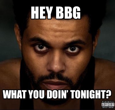 hey-bbg-what-you-doin-tonight2