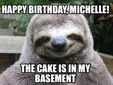 happy-birthday-michelle-the-cake-is-in-my-basement
