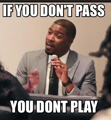 if-you-dont-pass-you-dont-play