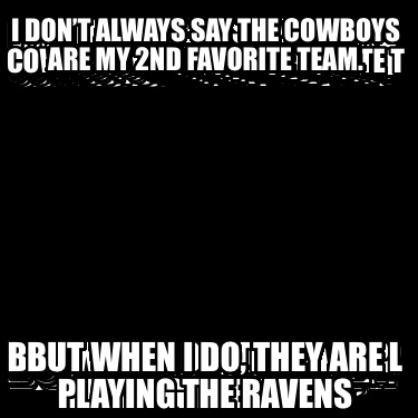 i-dont-always-say-the-cowboys-are-my-2nd-favorite-team.-but-when-i-do-they-are-p