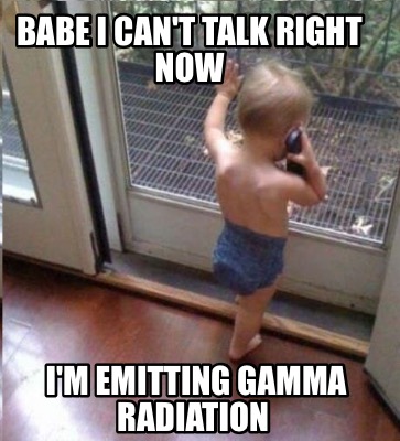 babe-i-cant-talk-right-now-im-emitting-gamma-radiation