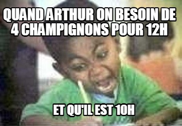 quand-arthur-on-besoin-de-4-champignons-pour-12h-et-quil-est-10h