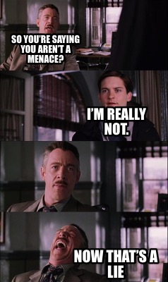 so-youre-saying-you-arent-a-menace-im-really-not.-now-thats-a-lie