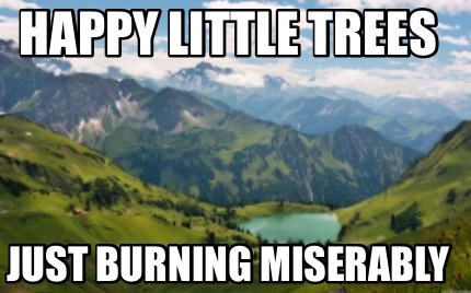 happy-little-trees-just-burning-miserably