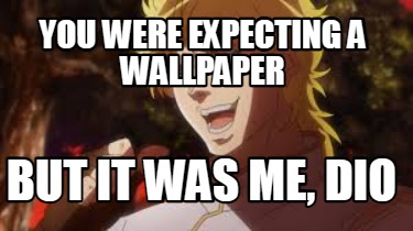 you-were-expecting-a-wallpaper-but-it-was-me-dio20