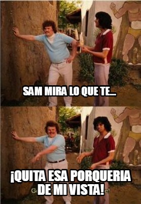 sam-mira-lo-que-te...-quita-esa-porqueria-de-mi-vista