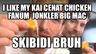 i-like-my-kai-cenat-chicken-fanum-jonkler-big-mac-skibidi-bruh