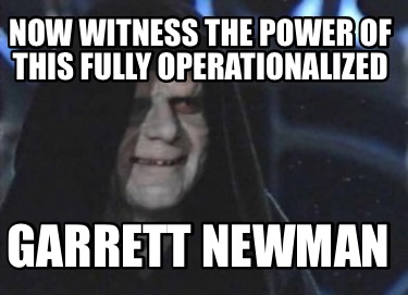 now-witness-the-power-of-this-fully-operationalized-garrett-newman