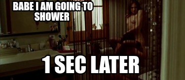 babe-i-am-going-to-shower-1-sec-later