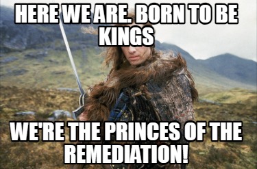 here-we-are.-born-to-be-kings-were-the-princes-of-the-remediation