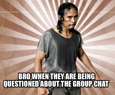 bro-when-they-are-being-questioned-about-the-group-chat