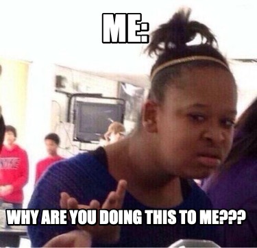 me-why-are-you-doing-this-to-me