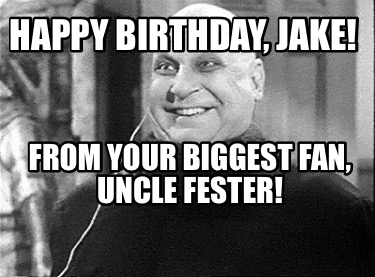 happy-birthday-jake-from-your-biggest-fan-uncle-fester