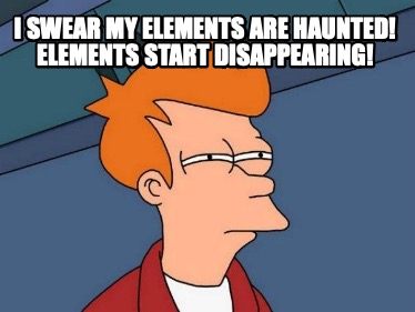 i-swear-my-elements-are-haunted-elements-start-disappearing