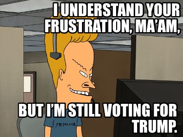 i-understand-your-frustration-maam-but-im-still-voting-for-trump8