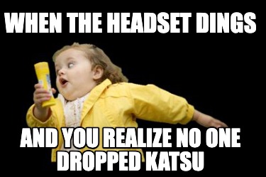 when-the-headset-dings-and-you-realize-no-one-dropped-katsu