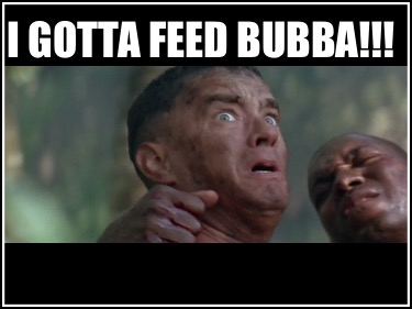 i-gotta-feed-bubba