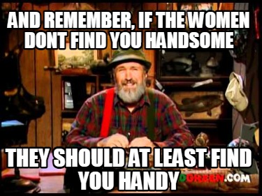 and-remember-if-the-women-dont-find-you-handsome-they-should-at-least-find-you-h