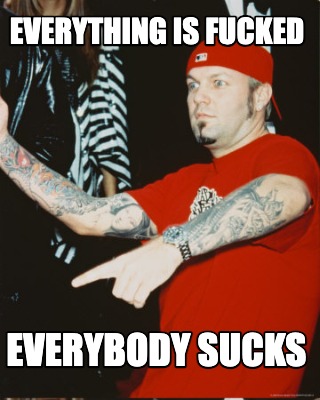 everything-is-fucked-everybody-sucks