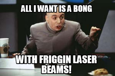 all-i-want-is-a-bong-with-friggin-laser-beams