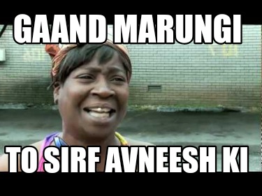 gaand-marungi-to-sirf-avneesh-ki
